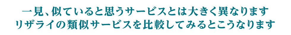 一見、似ていると思うサービスとは大きく異なります。リザライの類似サ－ビスを比較してみるとこうなります