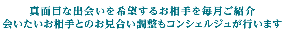 真面目な出会いを希望するお相手を毎月ご紹介。会いたいお相手とのお見合い調整もコンシェルジュが行います