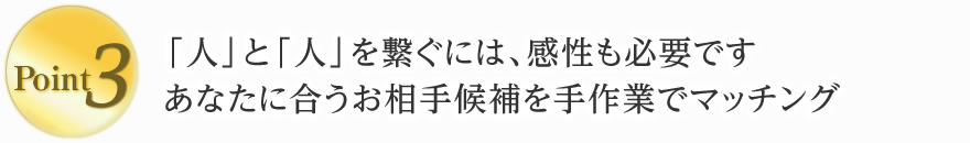 3. 「人」と「人」を繋ぐには、感性も必要です。あなたに合うお相手候補を手作業でマッチング